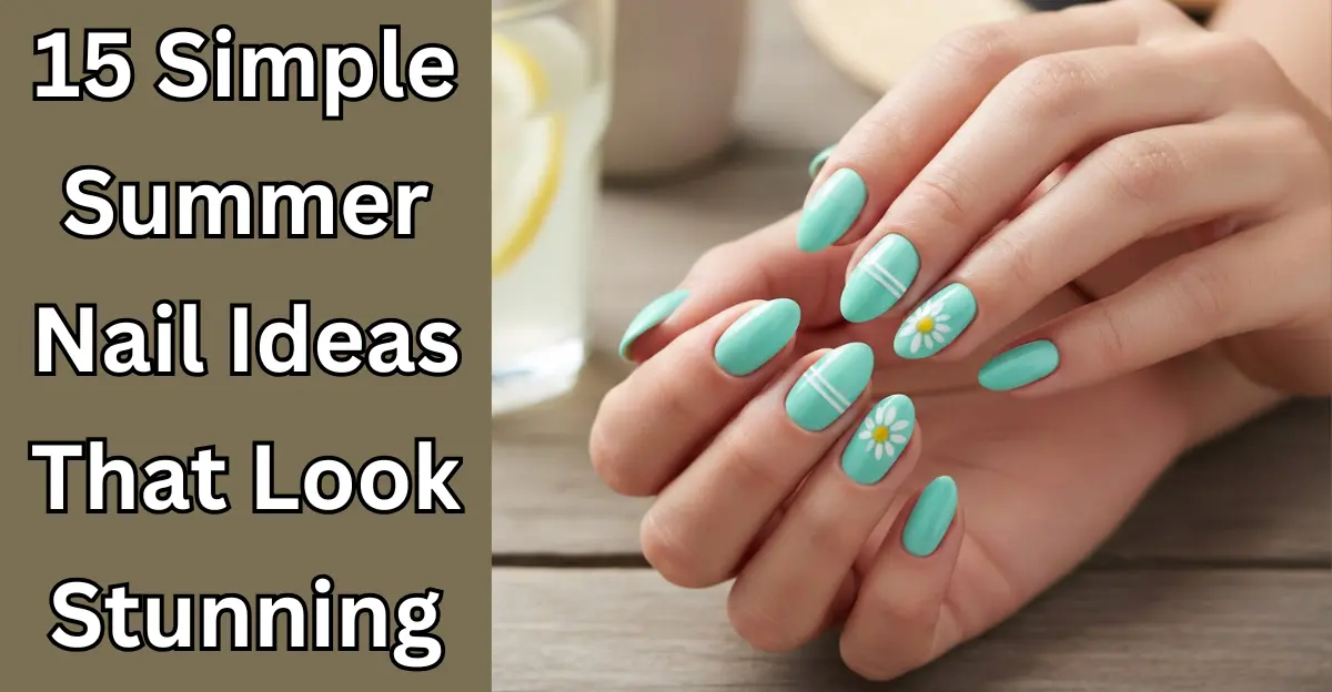 15 Simple Summer Nail Ideas That Look Stunning
