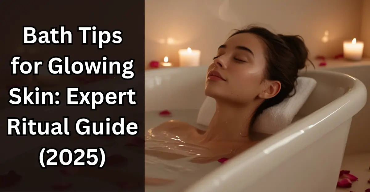 Bath Tips for Glowing Skin: Expert Ritual Guide (2025)