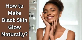 How to Make Black Skin Glow Naturally [Secret Tips]