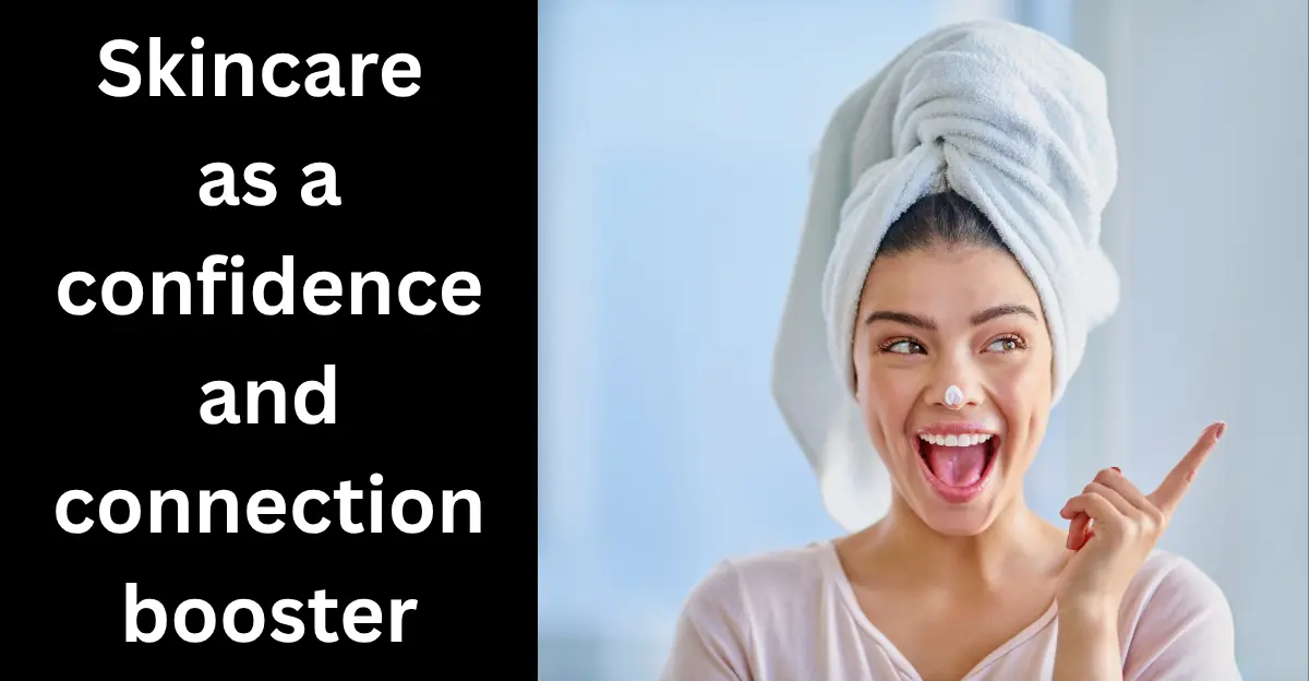 Skincare as a Confidence and Connection Booster