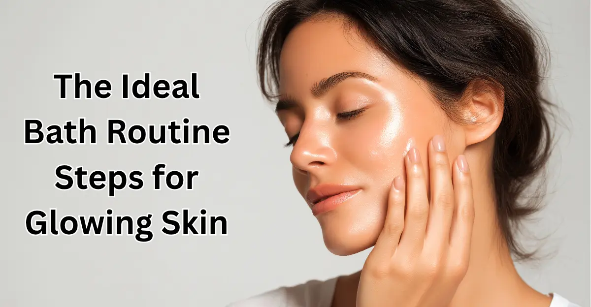 The Ideal Bath Routine Steps for Glowing Skin