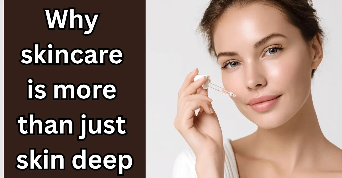 Why Skincare is More than just Skin Deep