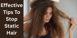 How to Get Rid of Static Hair: Effective Tips To Stop Static Hair