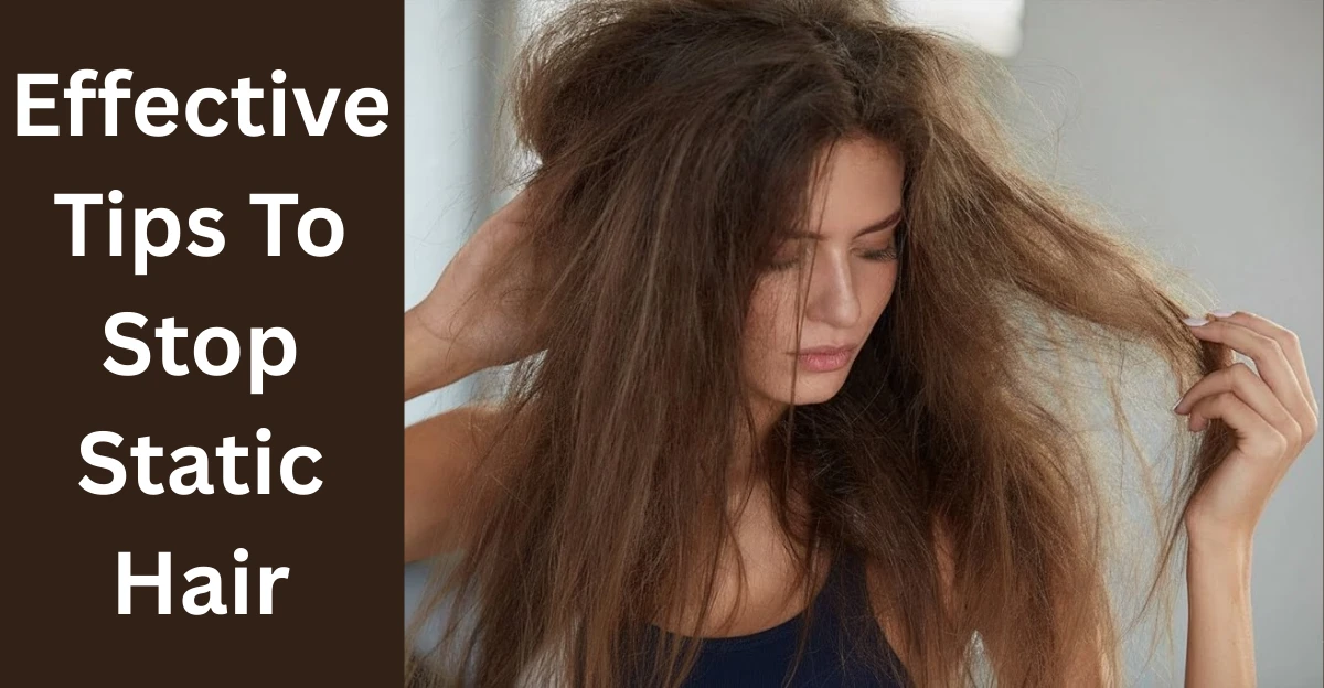 How to Get Rid of Static Hair: Effective Tips To Stop Static Hair