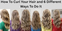 How To Curl Your Hair And 6 Different Ways To Do It