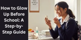 How to Glow Up Before School: A Step-by-Step Guide
