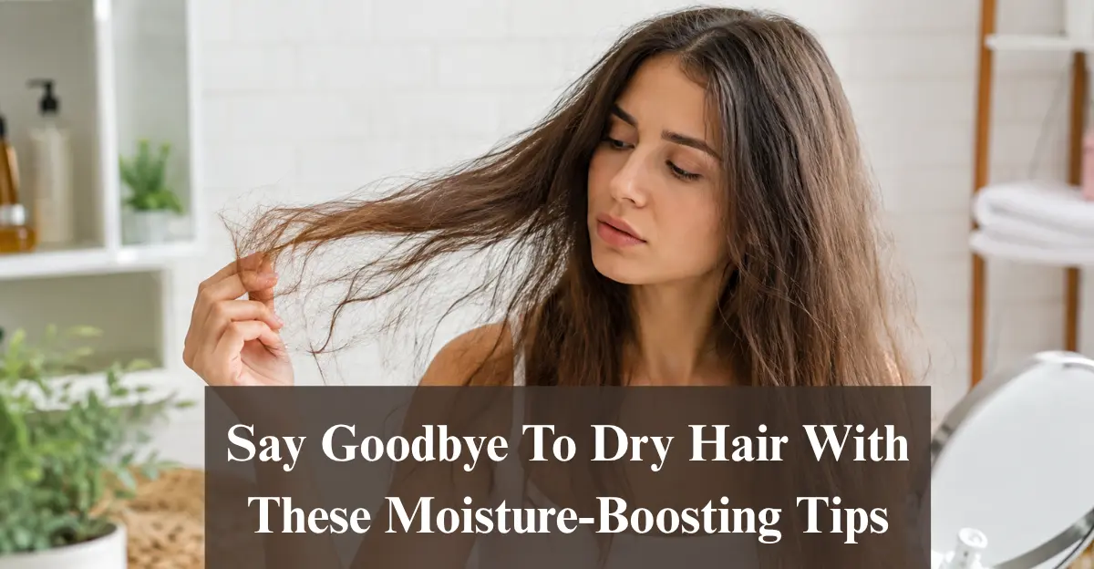 Say Goodbye To Dry Hair With These Moisture-Boosting Tips