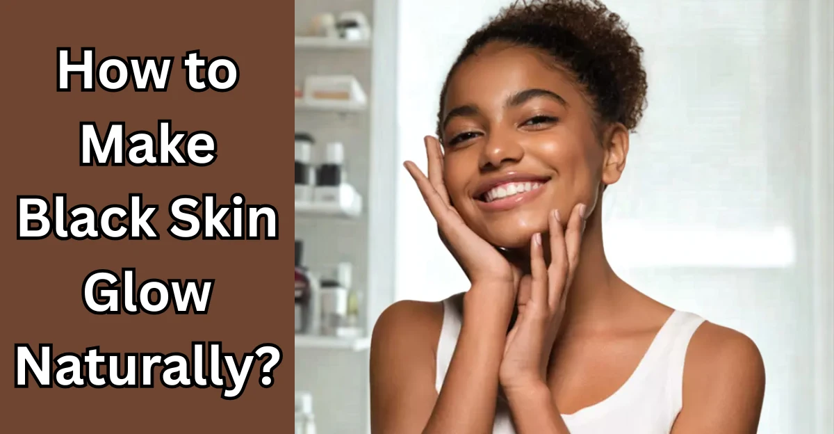How to Make Black Skin Glow Naturally?